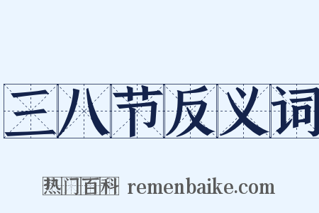 三八节反义词是什么意思的图片